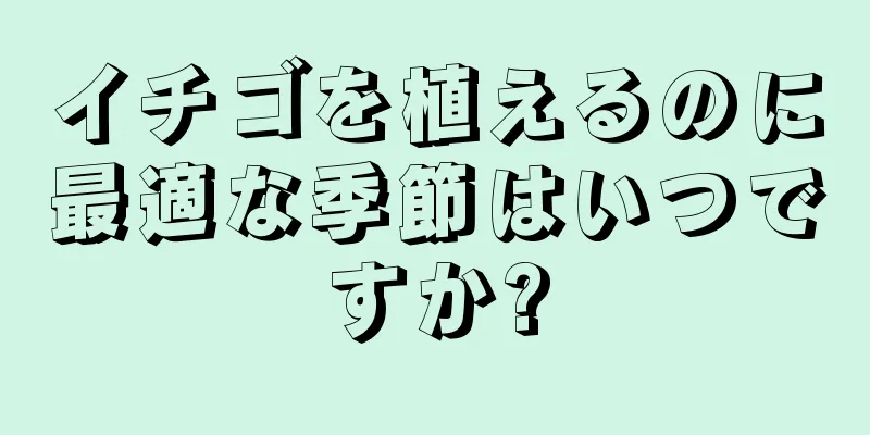 イチゴを植えるのに最適な季節はいつですか?