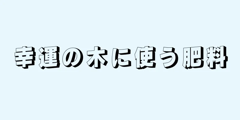 幸運の木に使う肥料