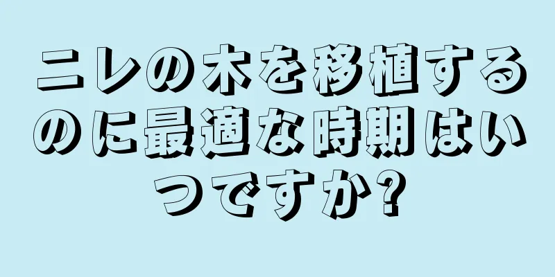 ニレの木を移植するのに最適な時期はいつですか?