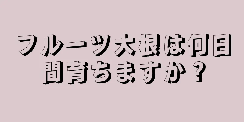 フルーツ大根は何日間育ちますか？