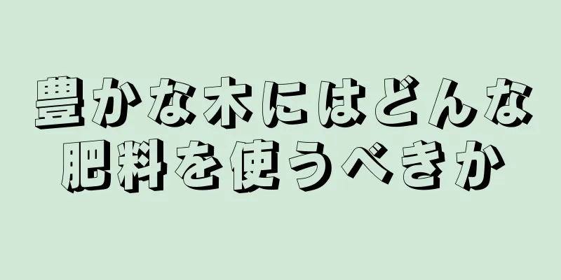豊かな木にはどんな肥料を使うべきか