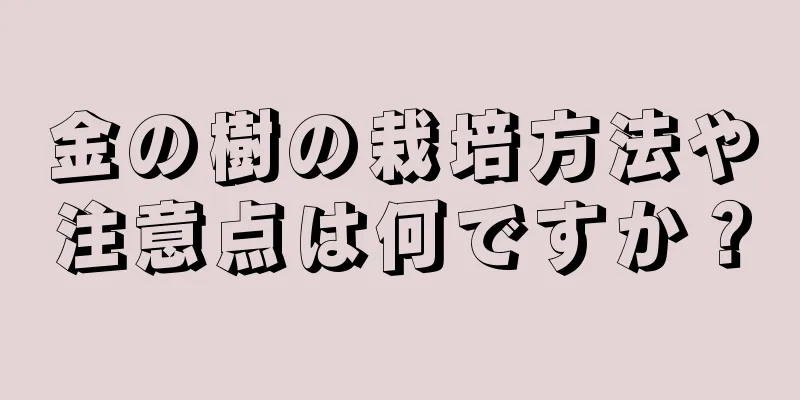金の樹の栽培方法や注意点は何ですか？