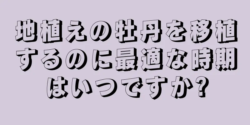 地植えの牡丹を移植するのに最適な時期はいつですか?