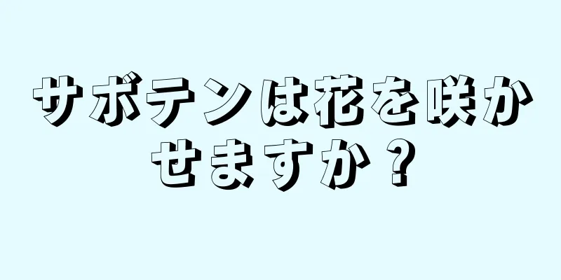 サボテンは花を咲かせますか？