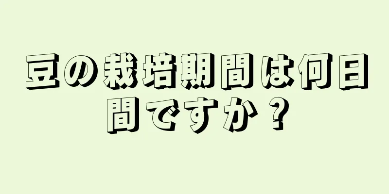 豆の栽培期間は何日間ですか？