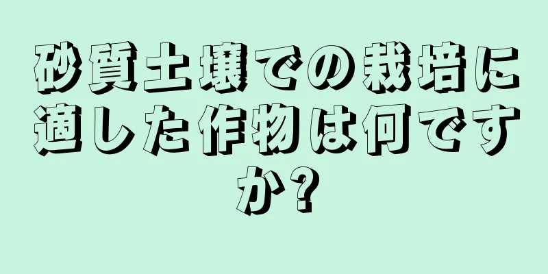 砂質土壌での栽培に適した作物は何ですか?