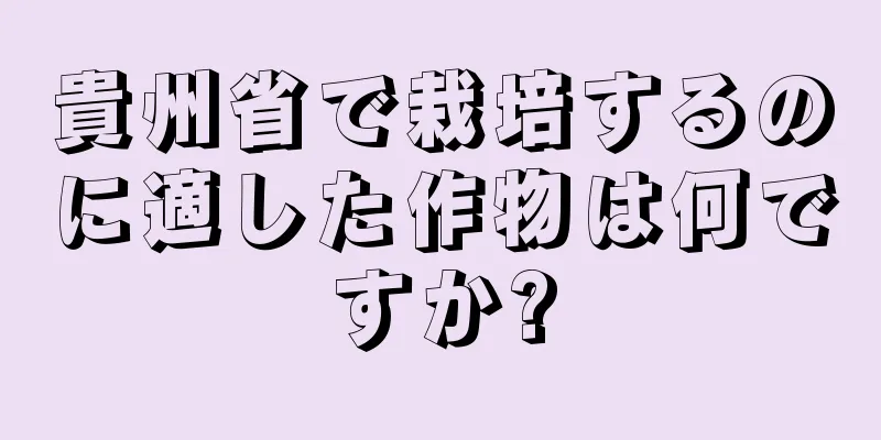 貴州省で栽培するのに適した作物は何ですか?