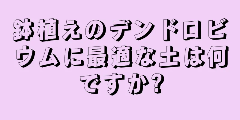 鉢植えのデンドロビウムに最適な土は何ですか?