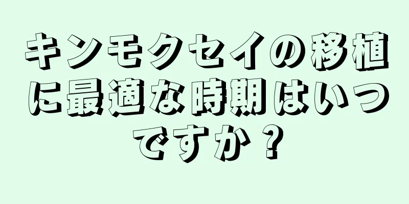 キンモクセイの移植に最適な時期はいつですか？