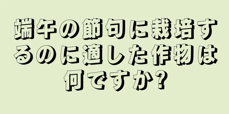 端午の節句に栽培するのに適した作物は何ですか?