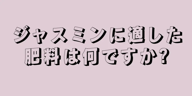 ジャスミンに適した肥料は何ですか?