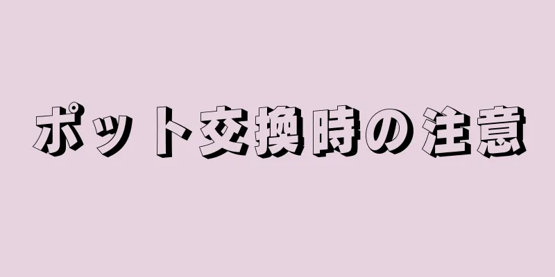 ポット交換時の注意