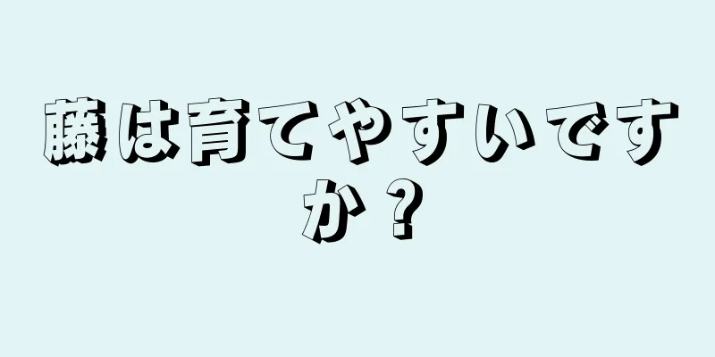 藤は育てやすいですか？