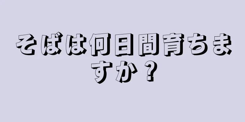 そばは何日間育ちますか？