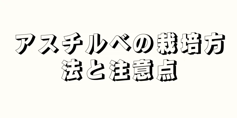 アスチルベの栽培方法と注意点