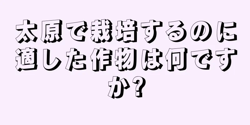 太原で栽培するのに適した作物は何ですか?