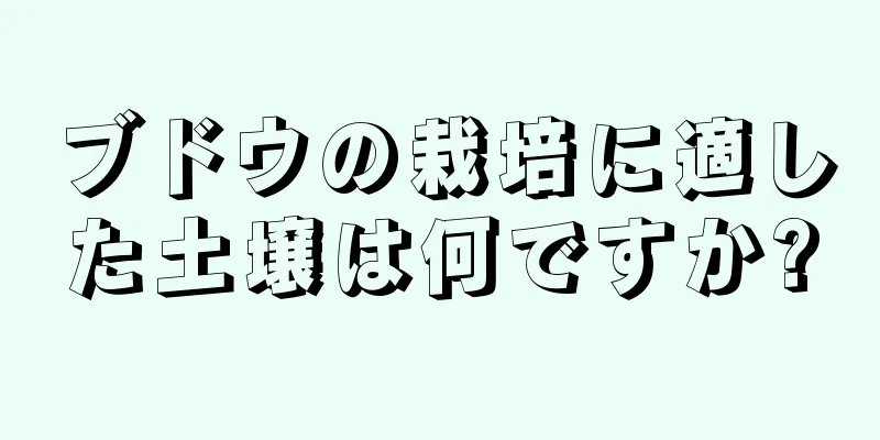 ブドウの栽培に適した土壌は何ですか?