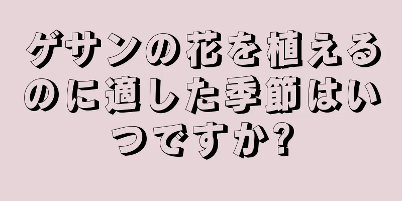 ゲサンの花を植えるのに適した季節はいつですか?