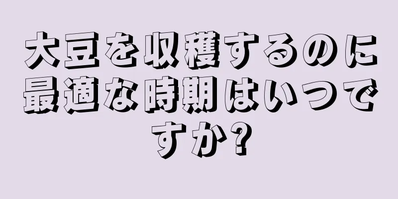 大豆を収穫するのに最適な時期はいつですか?