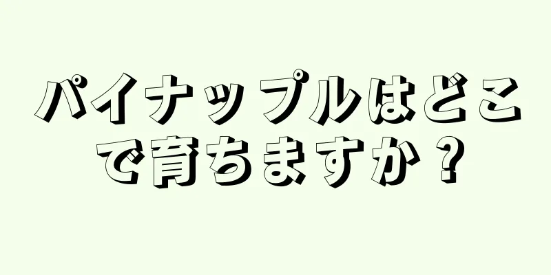 パイナップルはどこで育ちますか？