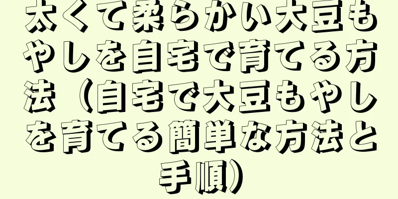太くて柔らかい大豆もやしを自宅で育てる方法（自宅で大豆もやしを育てる簡単な方法と手順）