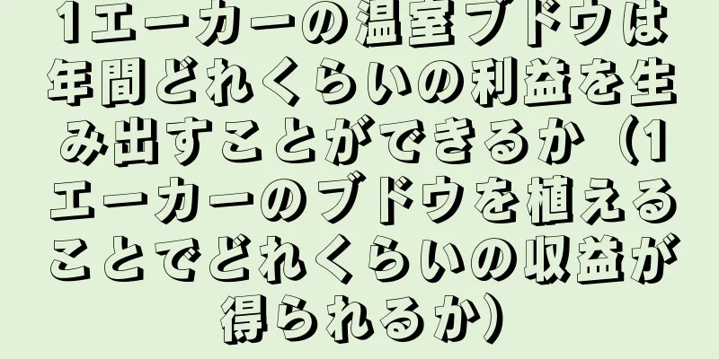 1エーカーの温室ブドウは年間どれくらいの利益を生み出すことができるか（1エーカーのブドウを植えることでどれくらいの収益が得られるか）