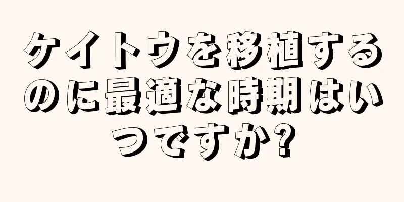 ケイトウを移植するのに最適な時期はいつですか?