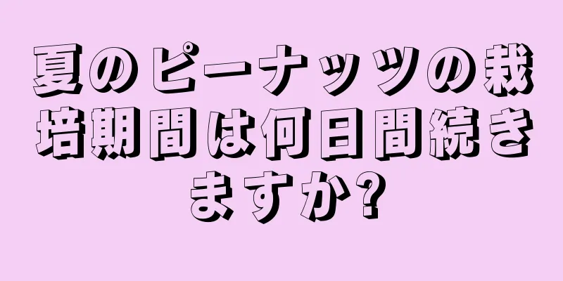 夏のピーナッツの栽培期間は何日間続きますか?