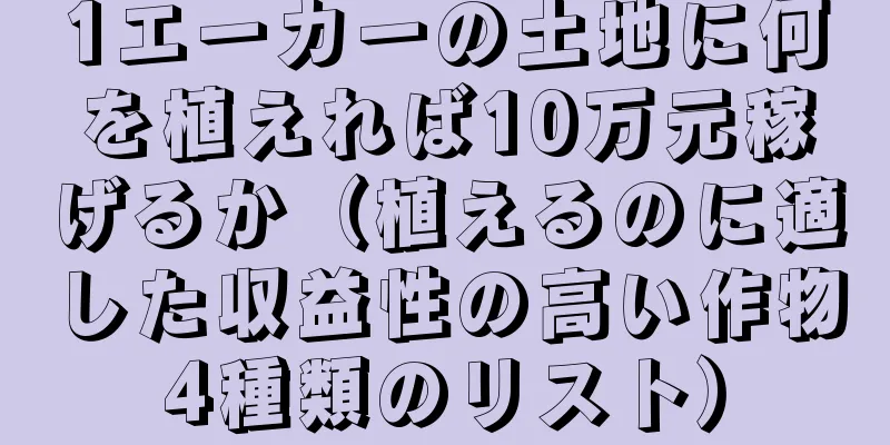 1エーカーの土地に何を植えれば10万元稼げるか（植えるのに適した収益性の高い作物4種類のリスト）