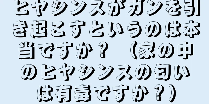 ヒヤシンスがガンを引き起こすというのは本当ですか？ （家の中のヒヤシンスの匂いは有毒ですか？）