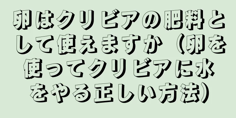 卵はクリビアの肥料として使えますか（卵を使ってクリビアに水をやる正しい方法）