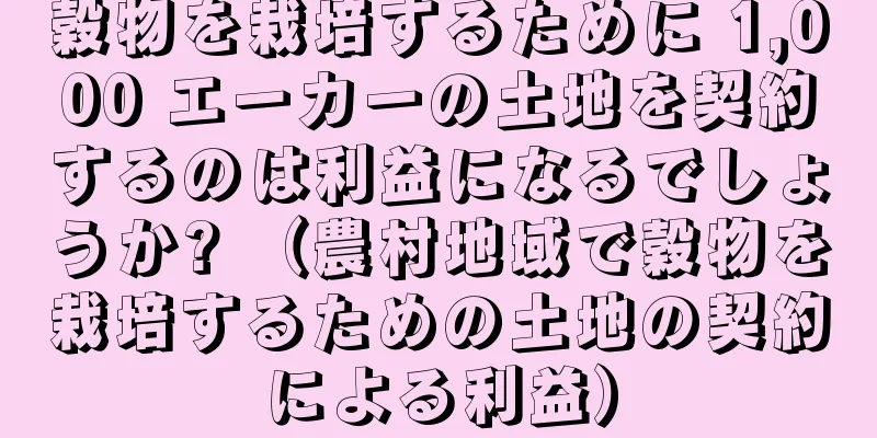 穀物を栽培するために 1,000 エーカーの土地を契約するのは利益になるでしょうか? （農村地域で穀物を栽培するための土地の契約による利益）