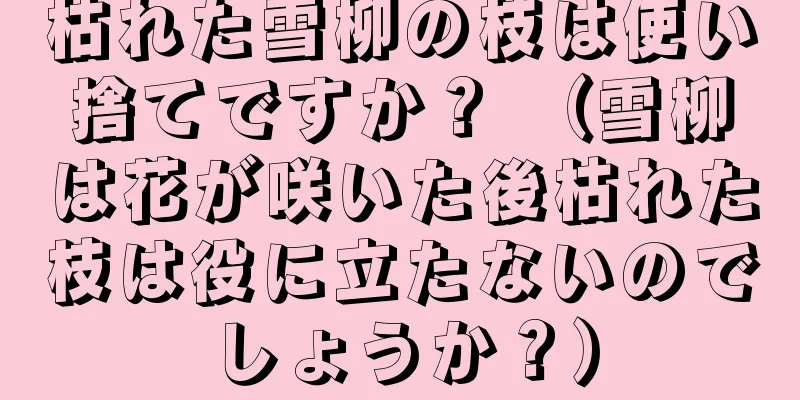 枯れた雪柳の枝は使い捨てですか？ （雪柳は花が咲いた後枯れた枝は役に立たないのでしょうか？）