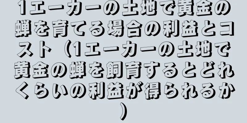1エーカーの土地で黄金の蝉を育てる場合の利益とコスト（1エーカーの土地で黄金の蝉を飼育するとどれくらいの利益が得られるか）
