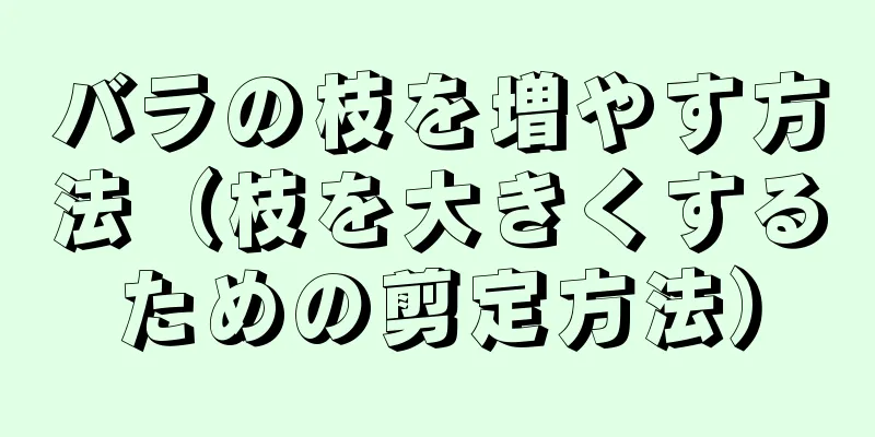 バラの枝を増やす方法（枝を大きくするための剪定方法）