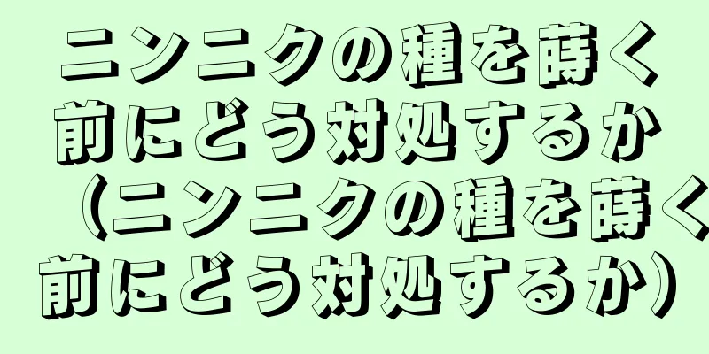 ニンニクの種を蒔く前にどう対処するか（ニンニクの種を蒔く前にどう対処するか）