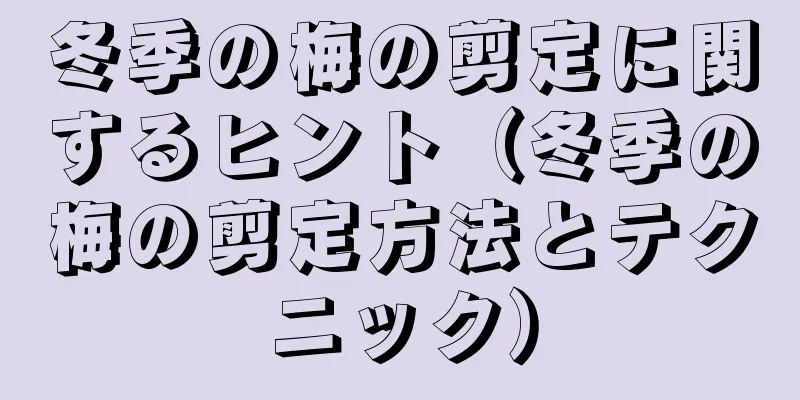 冬季の梅の剪定に関するヒント（冬季の梅の剪定方法とテクニック）