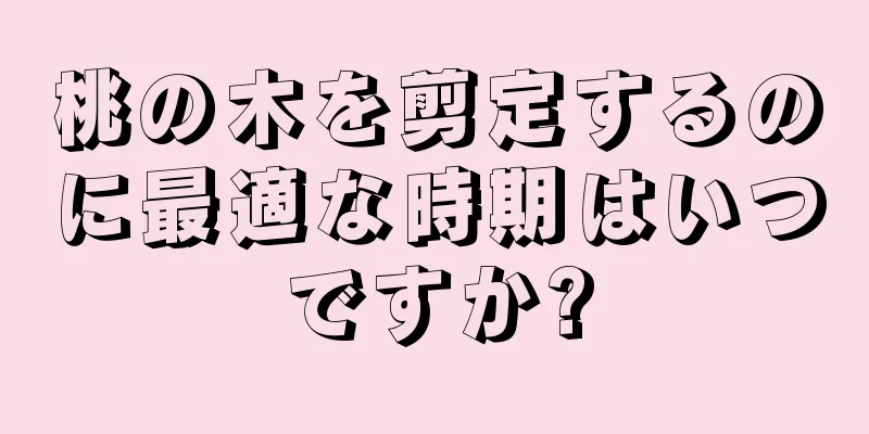 桃の木を剪定するのに最適な時期はいつですか?