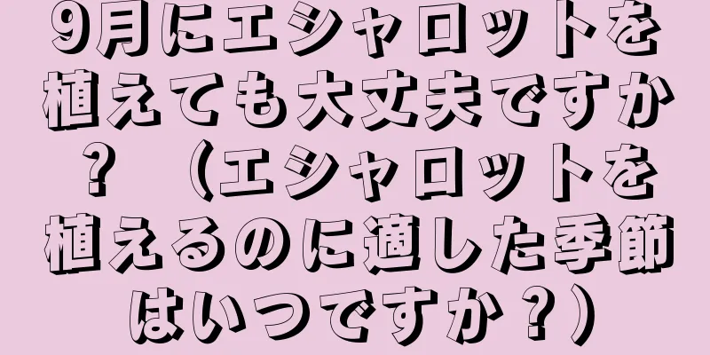 9月にエシャロットを植えても大丈夫ですか？ （エシャロットを植えるのに適した季節はいつですか？）