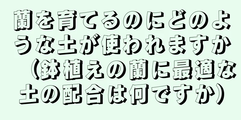 蘭を育てるのにどのような土が使われますか（鉢植えの蘭に最適な土の配合は何ですか）