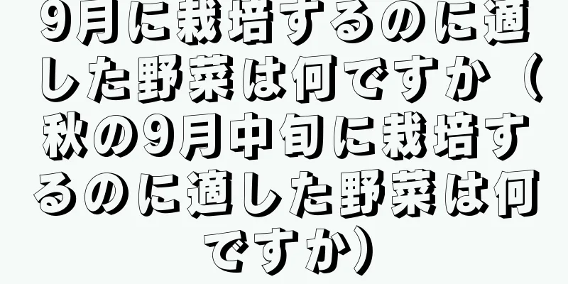 9月に栽培するのに適した野菜は何ですか（秋の9月中旬に栽培するのに適した野菜は何ですか）