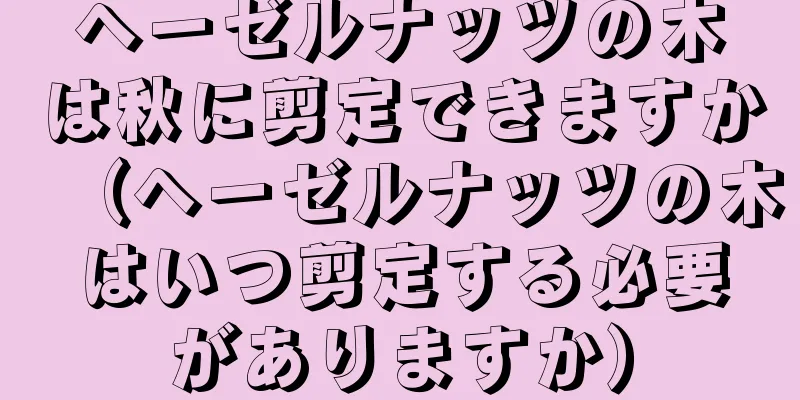ヘーゼルナッツの木は秋に剪定できますか（ヘーゼルナッツの木はいつ剪定する必要がありますか）