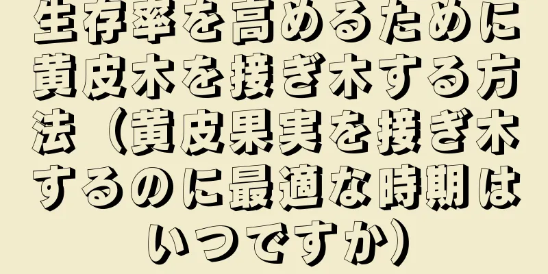 生存率を高めるために黄皮木を接ぎ木する方法（黄皮果実を接ぎ木するのに最適な時期はいつですか）