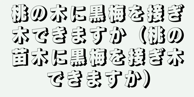 桃の木に黒梅を接ぎ木できますか（桃の苗木に黒梅を接ぎ木できますか）