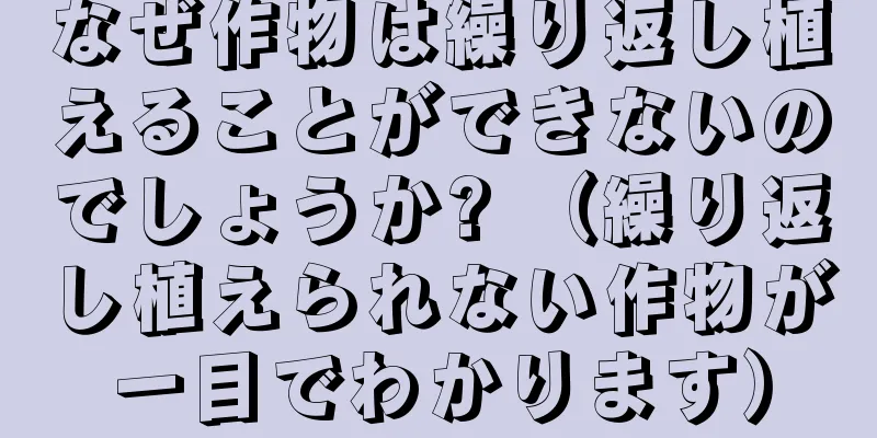 なぜ作物は繰り返し植えることができないのでしょうか? （繰り返し植えられない作物が一目でわかります）
