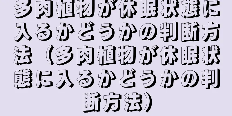 多肉植物が休眠状態に入るかどうかの判断方法（多肉植物が休眠状態に入るかどうかの判断方法）
