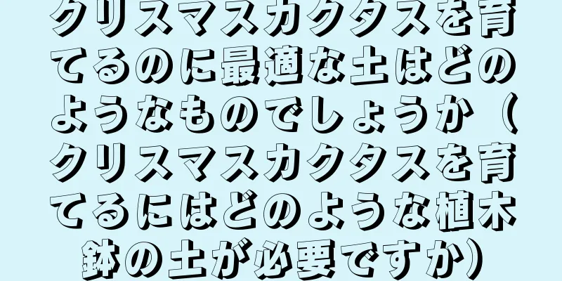 クリスマスカクタスを育てるのに最適な土はどのようなものでしょうか（クリスマスカクタスを育てるにはどのような植木鉢の土が必要ですか）