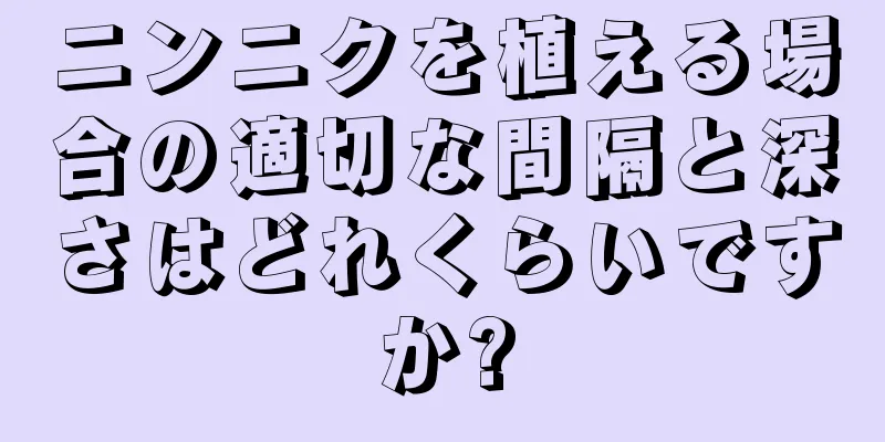 ニンニクを植える場合の適切な間隔と深さはどれくらいですか?