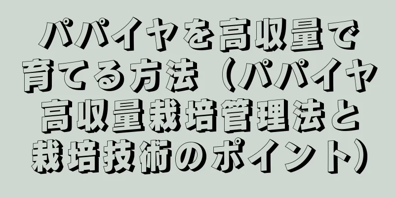 パパイヤを高収量で育てる方法（パパイヤ高収量栽培管理法と栽培技術のポイント）