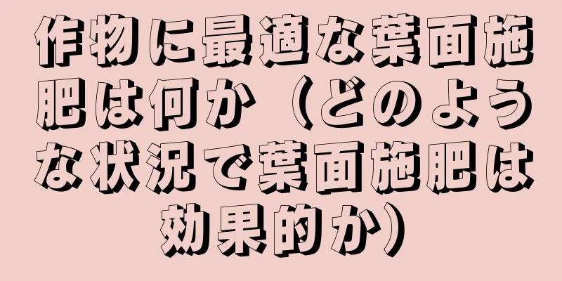 作物に最適な葉面施肥は何か（どのような状況で葉面施肥は効果的か）